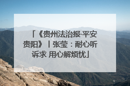 《贵州法治报·平安贵阳》丨张莹：耐心听诉求 用心解烦忧