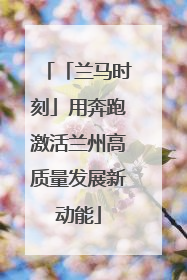 「兰马时刻」用奔跑激活兰州高质量发展新动能