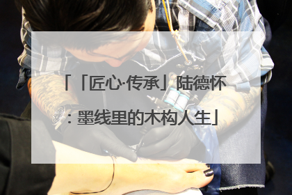 「匠心·传承」陆德怀：墨线里的木构人生