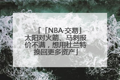「NBA·交易」太阳对火箭、马刺报价不满，想用杜兰特换回更多资产