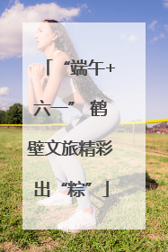 “端午+六一” 鹤壁文旅精彩出“粽”
