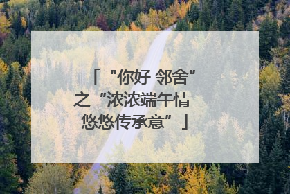 “你好 邻舍”之“浓浓端午情 悠悠传承意”