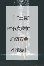 “三夏”时节麦收忙 消防安全不能忘