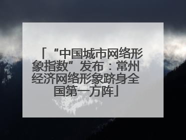 “中国城市网络形象指数”发布：常州经济网络形象跻身全国第一方阵