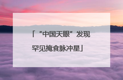 “中国天眼”发现罕见掩食脉冲星