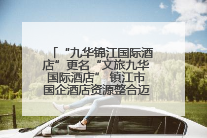 “九华锦江国际酒店”更名“文旅九华国际酒店” 镇江市国企酒店资源整合迈出重要一步