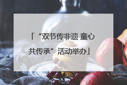 “双节传非遗 童心共传承”活动举办