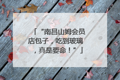 “南昌山姆会员店包子，吃到玻璃，真是要命！”
