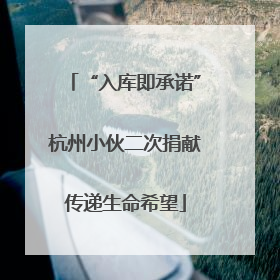 “入库即承诺”杭州小伙二次捐献传递生命希望