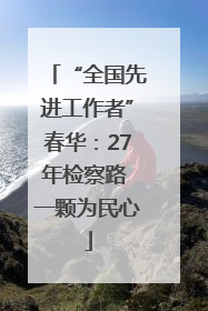 “全国先进工作者”春华：27年检察路 一颗为民心