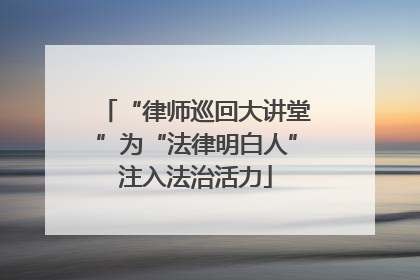 “律师巡回大讲堂”为“法律明白人”注入法治活力