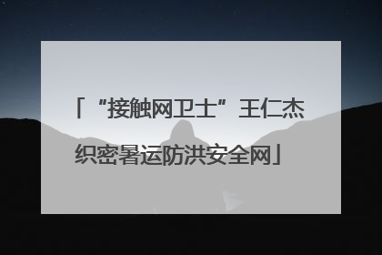 “接触网卫士”王仁杰织密暑运防洪安全网