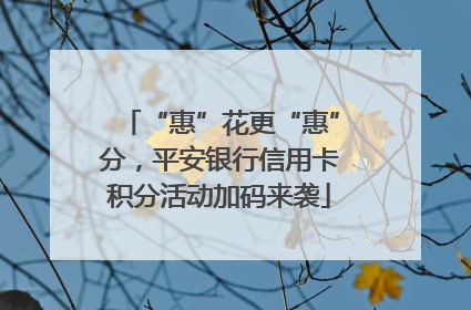 “惠”花更“惠”分，平安银行信用卡积分活动加码来袭