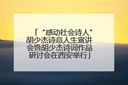 “感动社会诗人”胡少杰诗意人生宣讲会暨胡少杰诗词作品研讨会在西安举行
