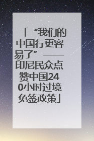 “我们的中国行更容易了”——印尼民众点赞中国240小时过境免签政策