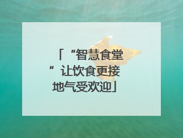 “智慧食堂”让饮食更接地气受欢迎