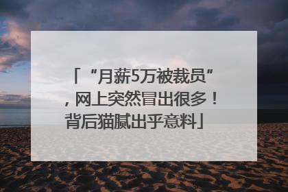 “月薪5万被裁员”，网上突然冒出很多！背后猫腻出乎意料