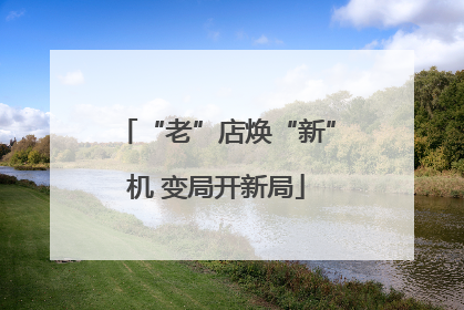 “老”店焕“新”机 变局开新局