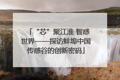 “芯”聚江淮 智感世界——探访蚌埠中国传感谷的创新密码