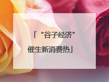 “谷子经济”催生新消费热