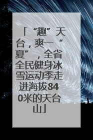 “趣”天台，爽一“夏”，全省全民健身冰雪运动季走进海拔840米的天台山