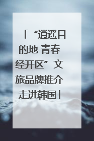 “逍遥目的地 青春经开区”文旅品牌推介走进韩国