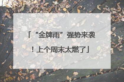 “金牌雨”强势来袭！上个周末太燃了