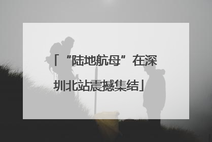 “陆地航母”在深圳北站震撼集结