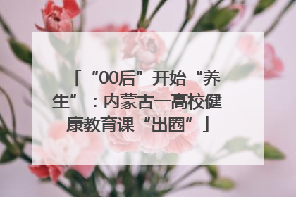 “00后”开始“养生”：内蒙古一高校健康教育课“出圈”