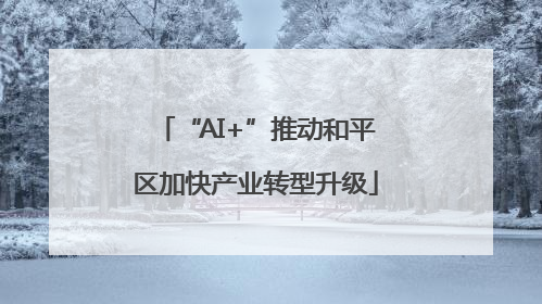 “AI+”推动和平区加快产业转型升级