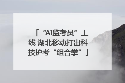 “AI监考员”上线 湖北移动打出科技护考“组合拳”