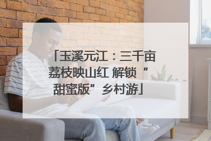 玉溪元江：三千亩荔枝映山红 解锁“甜蜜版”乡村游