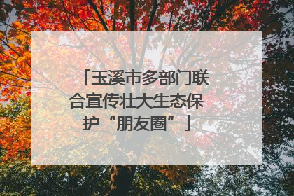 玉溪市多部门联合宣传壮大生态保护“朋友圈”