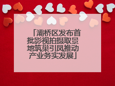 灞桥区发布首批影视拍摄取景地筑巢引凤推动产业务实发展