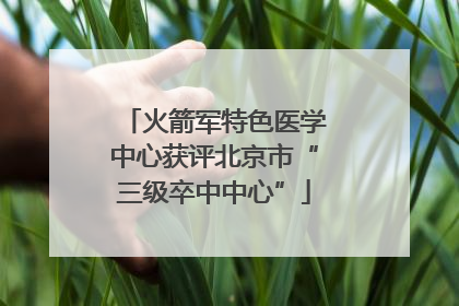 火箭军特色医学中心获评北京市“三级卒中中心”