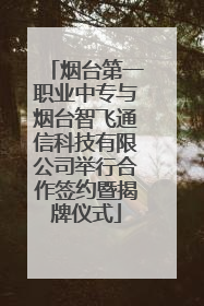 烟台第一职业中专与烟台智飞通信科技有限公司举行合作签约暨揭牌仪式