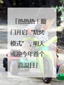 热热热！厦门开启“烧烤模式”，明天或迎今年首个高温日