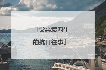 父亲袁四牛的抗日往事