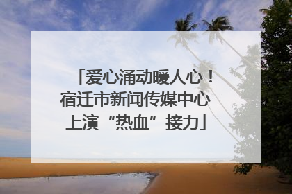 爱心涌动暖人心！宿迁市新闻传媒中心上演“热血”接力