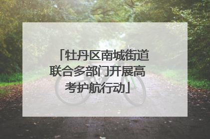 牡丹区南城街道联合多部门开展高考护航行动