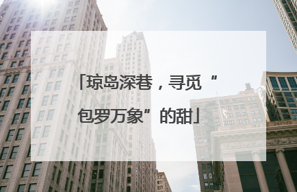 琼岛深巷，寻觅“包罗万象”的甜