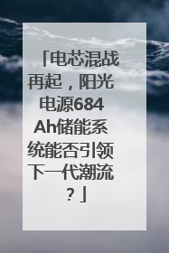 电芯混战再起，阳光电源684Ah储能系统能否引领下一代潮流？
