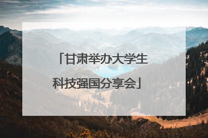 甘肃举办大学生科技强国分享会