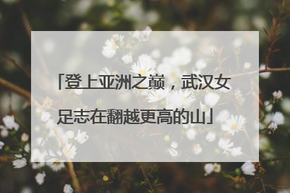 登上亚洲之巅，武汉女足志在翻越更高的山