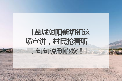 盐城射阳新坍镇这场宣讲，村民抢着听，句句说到心坎！
