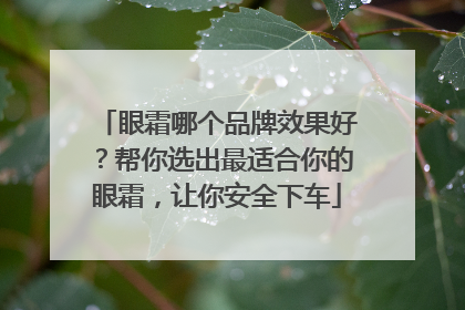 眼霜哪个品牌效果好？帮你选出最适合你的眼霜，让你安全下车