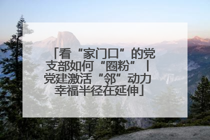 看“家门口”的党支部如何“圈粉”丨党建激活“邻”动力 幸福半径在延伸