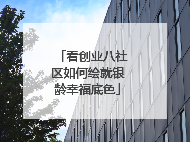 看创业八社区如何绘就银龄幸福底色