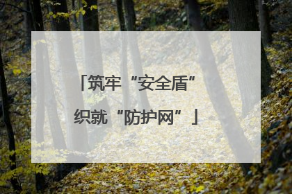筑牢“安全盾” 织就“防护网”