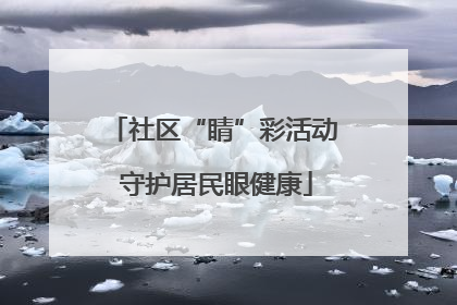 社区“睛”彩活动 守护居民眼健康